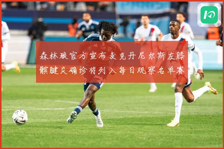 森林狼官方宣布麦克丹尼尔斯左膝髌腱炎确诊将列入每日观察名单赛场复盘-深度解析