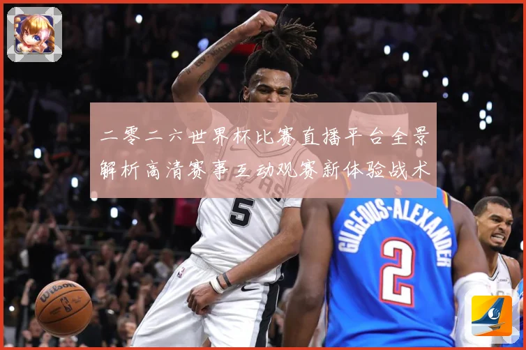 二零二六世界杯比赛直播平台全景解析高清赛事互动观赛新体验战术观察-深度解析