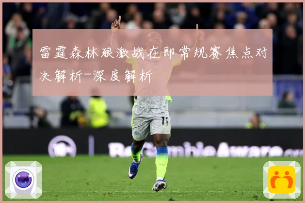 雷霆森林狼激战在即常规赛焦点对决解析-深度解析