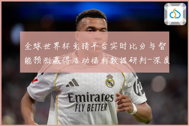 全球世界杯竞猜平台实时比分与智能预测赢得活动福利数据研判-深度解析