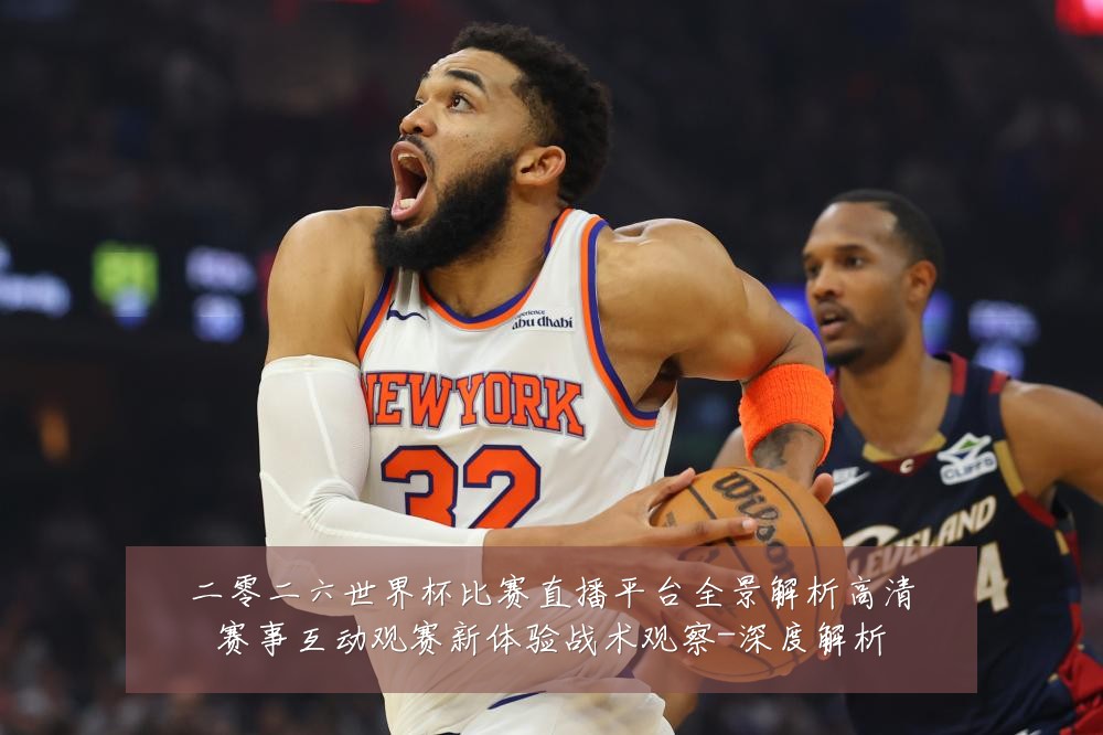 二零二六世界杯比赛直播平台全景解析高清赛事互动观赛新体验战术观察-深度解析