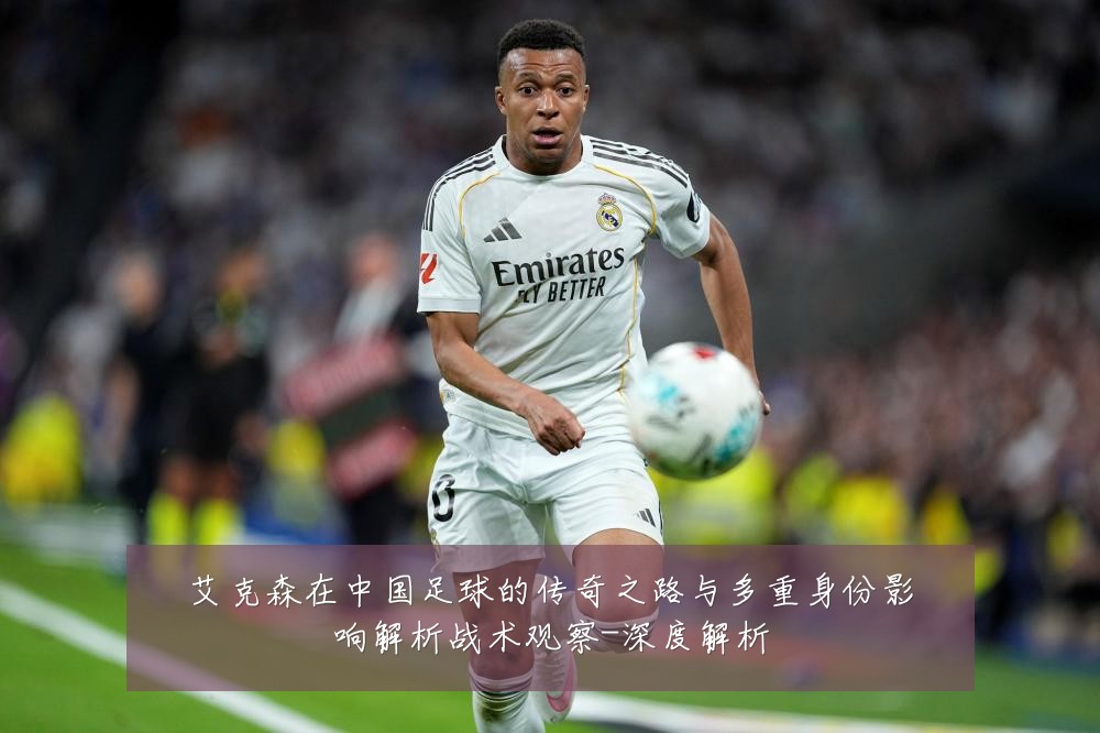 艾克森在中国足球的传奇之路与多重身份影响解析战术观察-深度解析