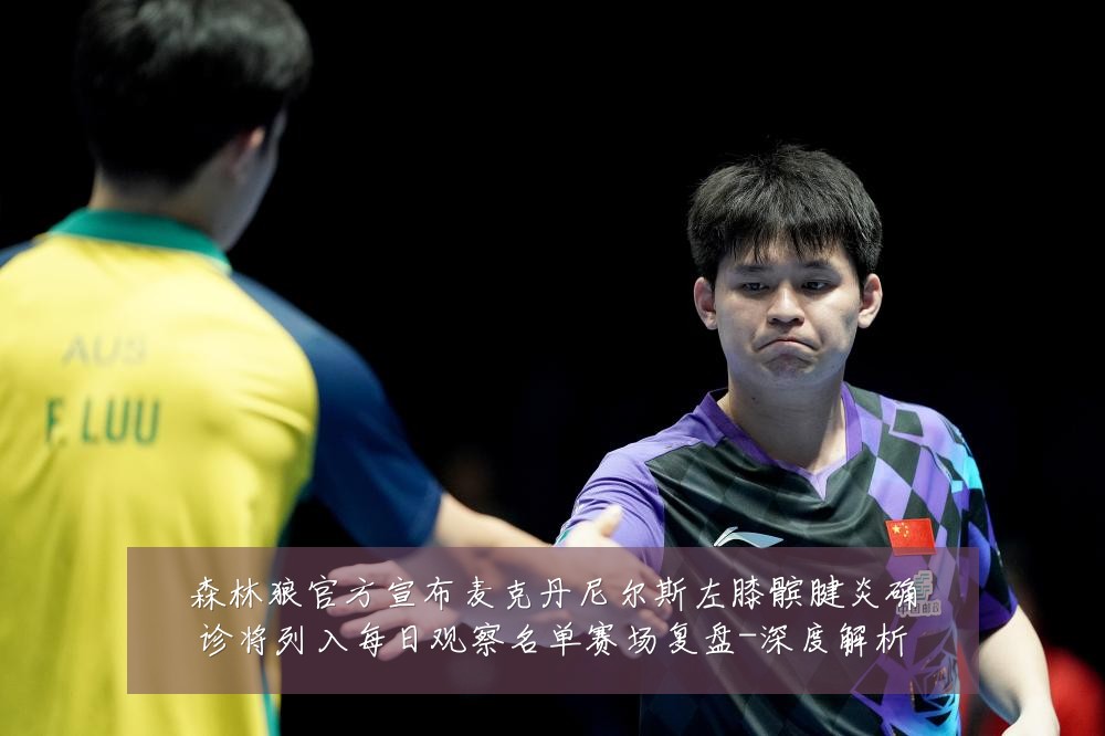 森林狼官方宣布麦克丹尼尔斯左膝髌腱炎确诊将列入每日观察名单赛场复盘-深度解析