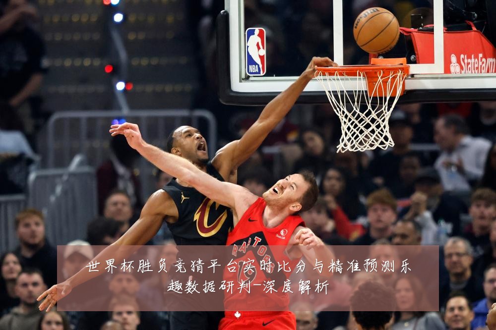 世界杯胜负竞猜平台实时比分与精准预测乐趣数据研判-深度解析